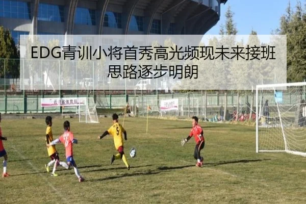 EDG青训小将首秀高光频现未来接班思路逐步明朗